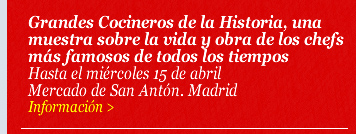 Grandes Cocineros de la Historia, una muestra sobre la vida y obra de los chefs más famosos de todos los tiempos. Hasta el miércoles 15 de abril. Mercado de San Antón. Madrid