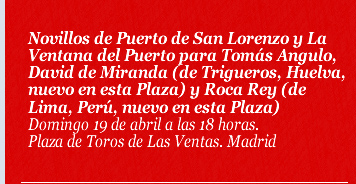 Novillos de Puerto de San Lorenzo y La Ventana del Puerto para Tomás Angulo, David de Miranda (de Trigueros, Huelva, nuevo en esta Plaza) y Roca Rey (de Lima, Perú, nuevo en esta Plaza)